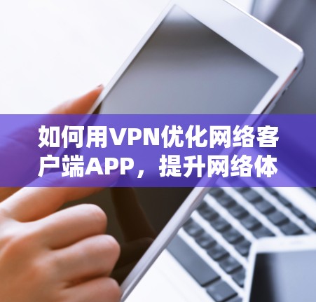 如何用VPN优化网络客户端APP，提升网络体验