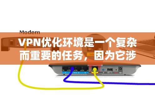 VPN优化环境是一个复杂而重要的任务，因为它涉及到多个安全、隐私、支付和数据保护方面的问题。为了确保VPN环境的安全和可靠，可以采取以下步骤进行优化