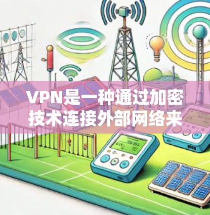 VPN是一种通过加密技术连接外部网络来访问目标网站的方法，具有重要的安全性和便利性。以下是关于VPN的详细指南
