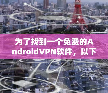 为了找到一个免费的AndroidVPN软件，以下是详细的步骤和推荐