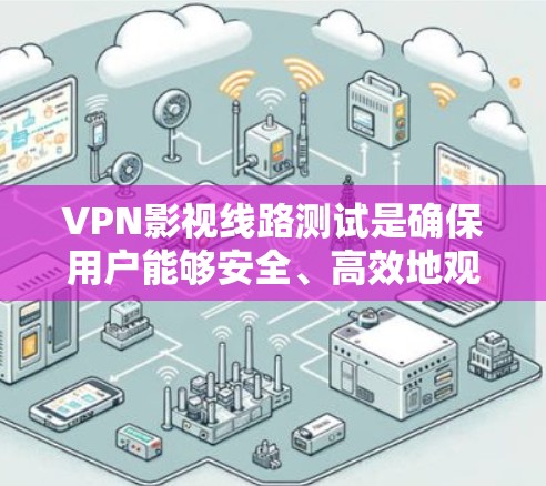 VPN影视线路测试是确保用户能够安全、高效地观看内容的步骤。以下是测试的主要内容和建议