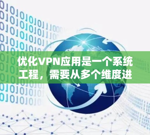 优化VPN应用是一个系统工程，需要从多个维度进行全面配置和管理，以确保数据安全、隐私保护和网络稳定性。以下是一个详细的优化步骤指南，帮助您系统地优化VPN应用