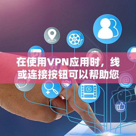 在使用VPN应用时，线或连接按钮可以帮助您切换不同的网络线路。以下是详细的步骤指南