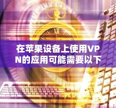 在苹果设备上使用VPN的应用可能需要以下步骤