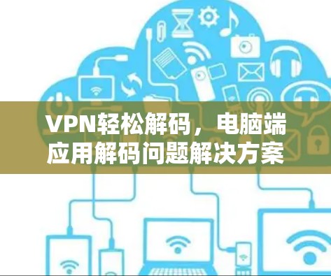VPN轻松解码，电脑端应用解码问题解决方案