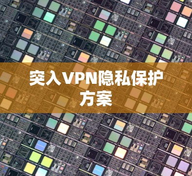 突入VPN隐私保护方案 突入VPN隐私保护方案
