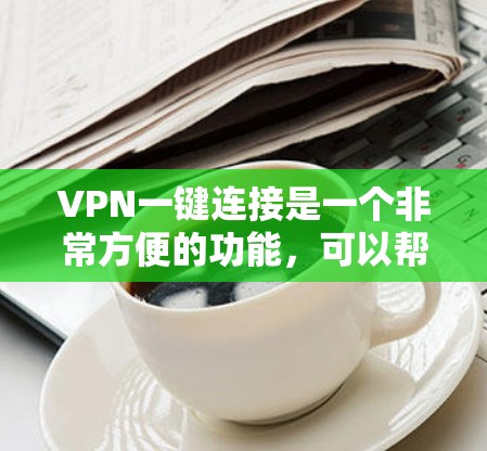 VPN一键连接是一个非常方便的功能,可以帮助用户快速连接到一个VPN服务。以下是VPN一键连接的基本步骤 VPN一键连接是一个非常方便的功能,可以帮助用户快速连接到一个VPN服务。以下是VPN一键连接的基本步骤