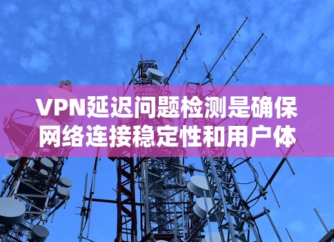 VPN延迟问题检测是确保网络连接稳定性和用户体验的重要环节。以下是一些常见的方法和步骤，帮助您检测和解决问题