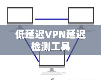 低延迟VPN延迟检测工具