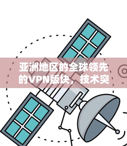 亚洲地区的全球领先的VPN版块，技术突破与安全保障