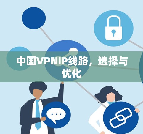 中国VPNIP线路，选择与优化