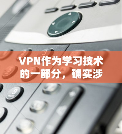 VPN作为学习技术的一部分，确实涉及到复杂的技术、法律和隐私保护问题。以下是对VPN学习模式的详细分析和总结