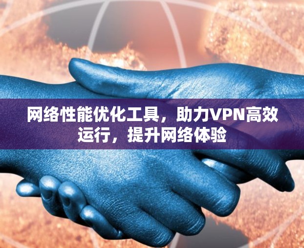 网络性能优化工具，助力VPN高效运行，提升网络体验