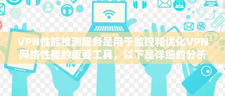 VPN性能检测服务是用于监控和优化VPN网络性能的重要工具，以下是详细的分析和总结