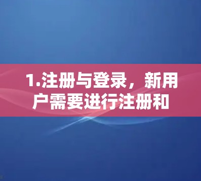 1.注册与登录，新用户需要进行注册和登录，通常需要提供密码或账号信息