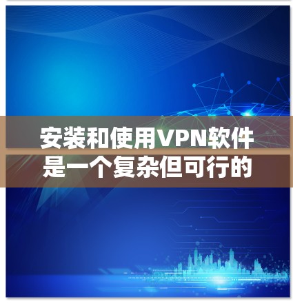安装和使用VPN软件是一个复杂但可行的过程，以下是一步步的指南