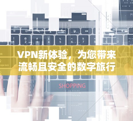 VPN新体验，为您带来流畅且安全的数字旅行