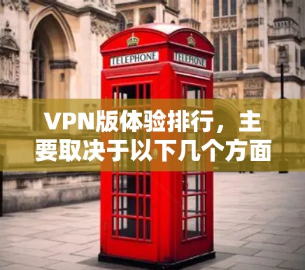VPN版体验排行，主要取决于以下几个方面
