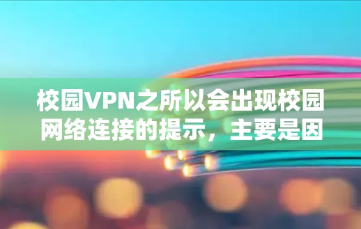 校园VPN之所以会出现校园网络连接的提示，主要是因为学校或VPN网站根据特定的网络环境和设置自动推荐IP地址。这些设置通常包括但不限于以下原因