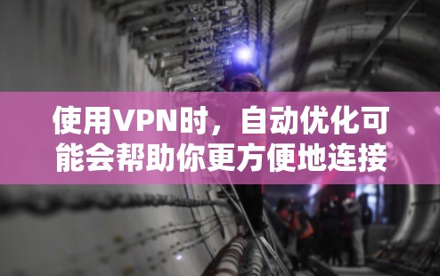 使用VPN时，自动优化可能会帮助你更方便地连接到不同的VPN服务。以下是关于VPN线路自动优化的一些关键点和建议