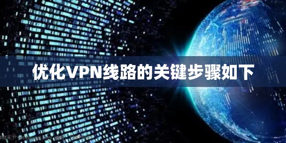 优化VPN线路的关键步骤如下
