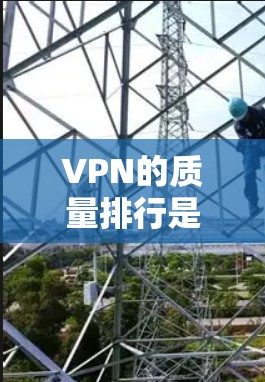 VPN的质量排行是根据多个关键因素来评估的，包括速度、安全性、多点对点服务、覆盖范围、价格以及技术支持等。以下是根据这些因素进行的综合评价和推荐