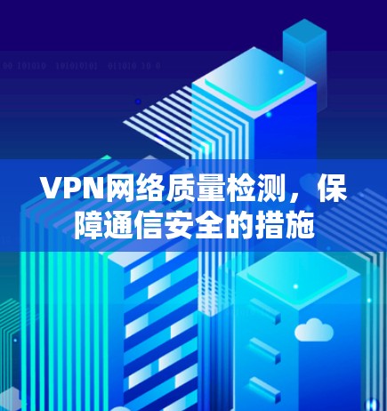VPN网络质量检测，保障通信安全的措施