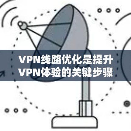 VPN线路优化是提升VPN体验的关键步骤，以下是优化VPN线路的指南