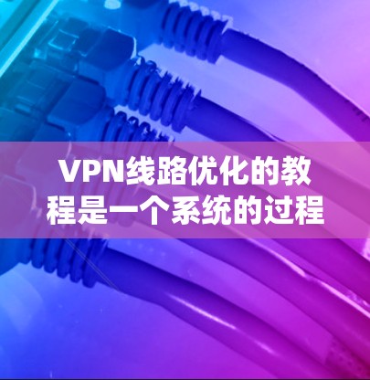 VPN线路优化的教程是一个系统的过程,涵盖了多个方面,从服务器选择、连接配置、安全设置到性能优化和服务器管理。以下是一个结构化的教程指南 VPN线路优化的教程是一个系统的过程,涵盖了多个方面,从服务器选择、连接配置、安全设置到性能优化和服务器管理。以下是一个结构化的教程指南