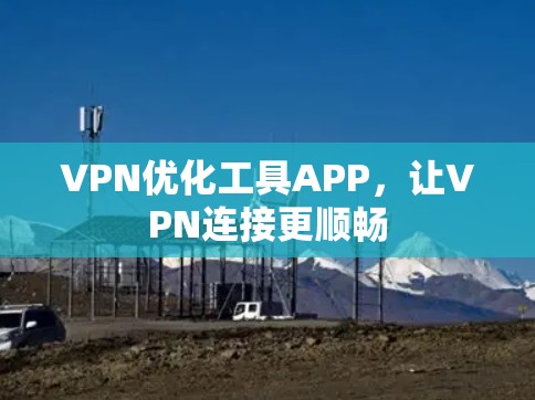 VPN优化工具APP，让VPN连接更顺畅