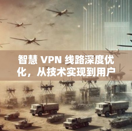 智慧 VPN 线路深度优化，从技术实现到用户体验的全面升级
