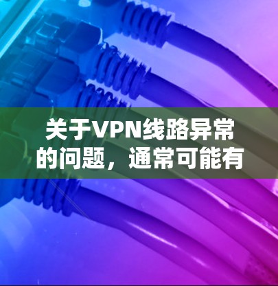 关于VPN线路异常的问题，通常可能有多种原因导致。以下是一些常见的原因和解决方法