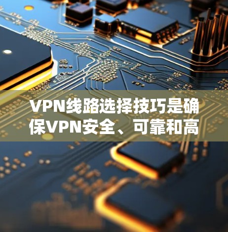 VPN线路选择技巧是确保VPN安全、可靠和高效的必经之路。以下是一些选择VPN线路的技巧和建议，帮助你更好地配置和管理VPN服务