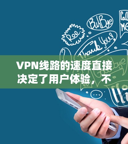 VPN线路的速度直接决定了用户体验，不同的VPN服务有不同的speed ranking和特点。以下是一些常见的VPN线路速度排名和特点，供参考