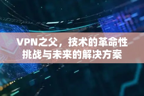 VPN之父，技术的革命性挑战与未来的解决方案