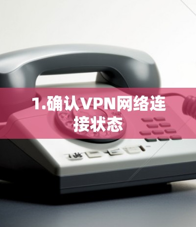 1.确认VPN网络连接状态