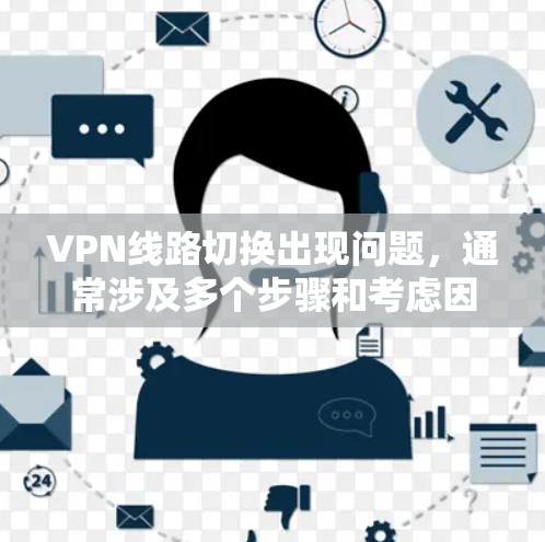 VPN线路切换出现问题，通常涉及多个步骤和考虑因素。以下是一步步的解决方案