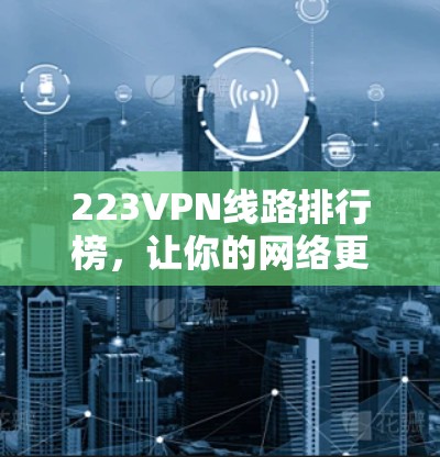 223VPN线路排行榜，让你的网络更安全，更高效