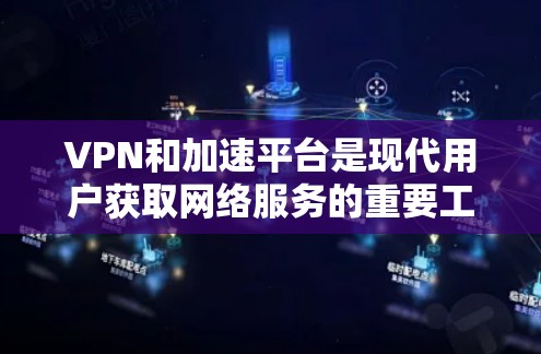 VPN和加速平台是现代用户获取网络服务的重要工具，以下是详细的解释和建议