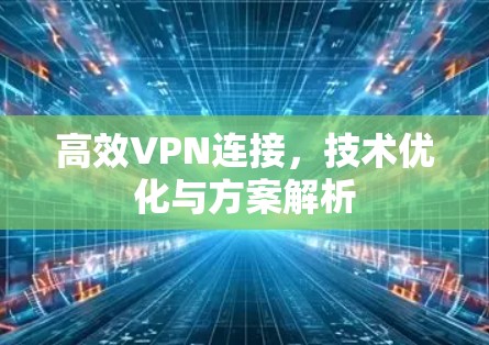 高效VPN连接，技术优化与方案解析