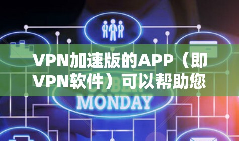 VPN加速版的APP（即VPN软件）可以帮助您更快地连接到目标服务器，并且通常具有较高的速度。以下是一些常见的VPN加速软件及其特点，供您参考