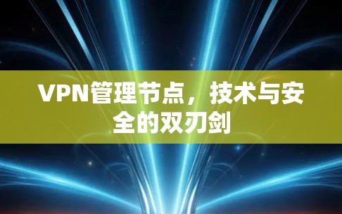 VPN管理节点，技术与安全的双刃剑