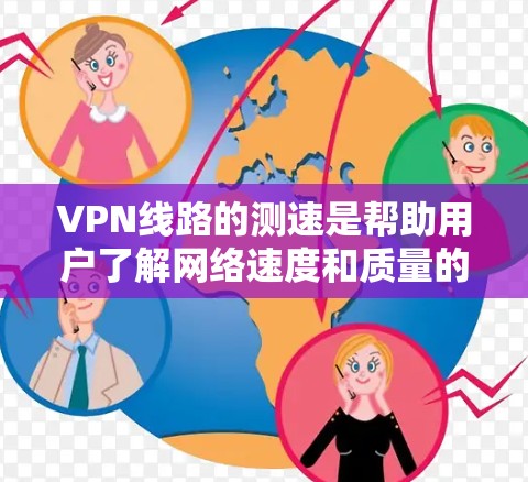 VPN线路的测速是帮助用户了解网络速度和质量的一个重要工具。以下是几种常见的测速方法和工具