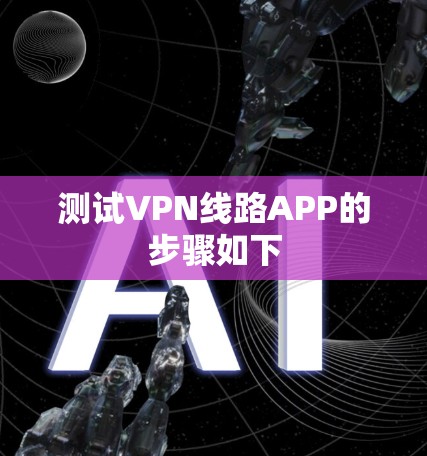 测试VPN线路APP的步骤如下