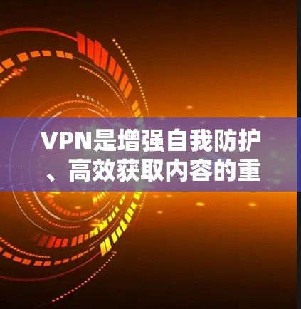 VPN是增强自我防护、高效获取内容的重要工具，通过加密技术，将外网的资源转移到内网，满足用户在线观看、下载和分享的需要。以下是使用VPN的详细步骤和注意事项