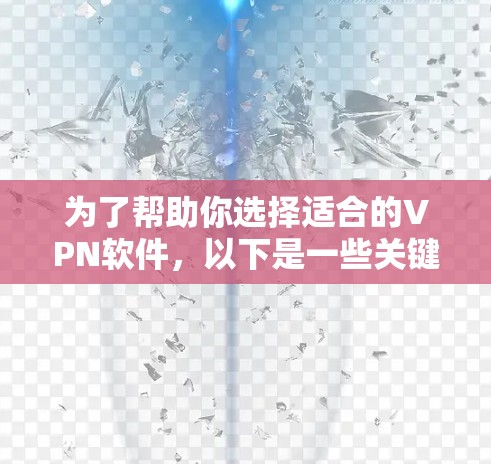 为了帮助你选择适合的VPN软件，以下是一些关键建议