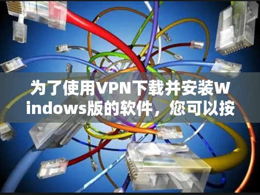 为了使用VPN下载并安装Windows版的软件，您可以按照以下步骤进行操作