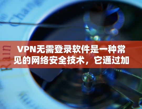 VPN无需登录软件是一种常见的网络安全技术，它通过加密传输技术，确保用户的数据在传输过程中不会被发现。以下是一些使用VPN无需登录软件的方式