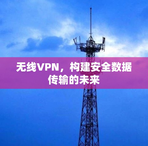 无线VPN，构建安全数据传输的未来