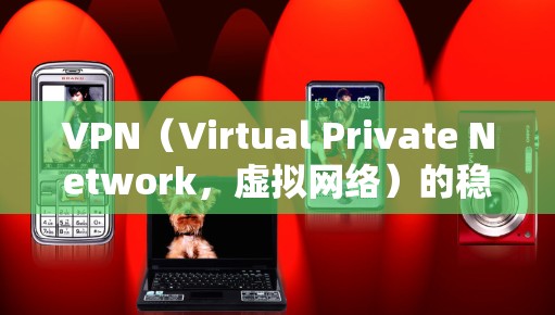 VPN（Virtual Private Network，虚拟网络）的稳定运行是一个关键的步骤，确保用户能够安全地访问互联网。以下是一些在VPN稳定运行中常见的方法和建议